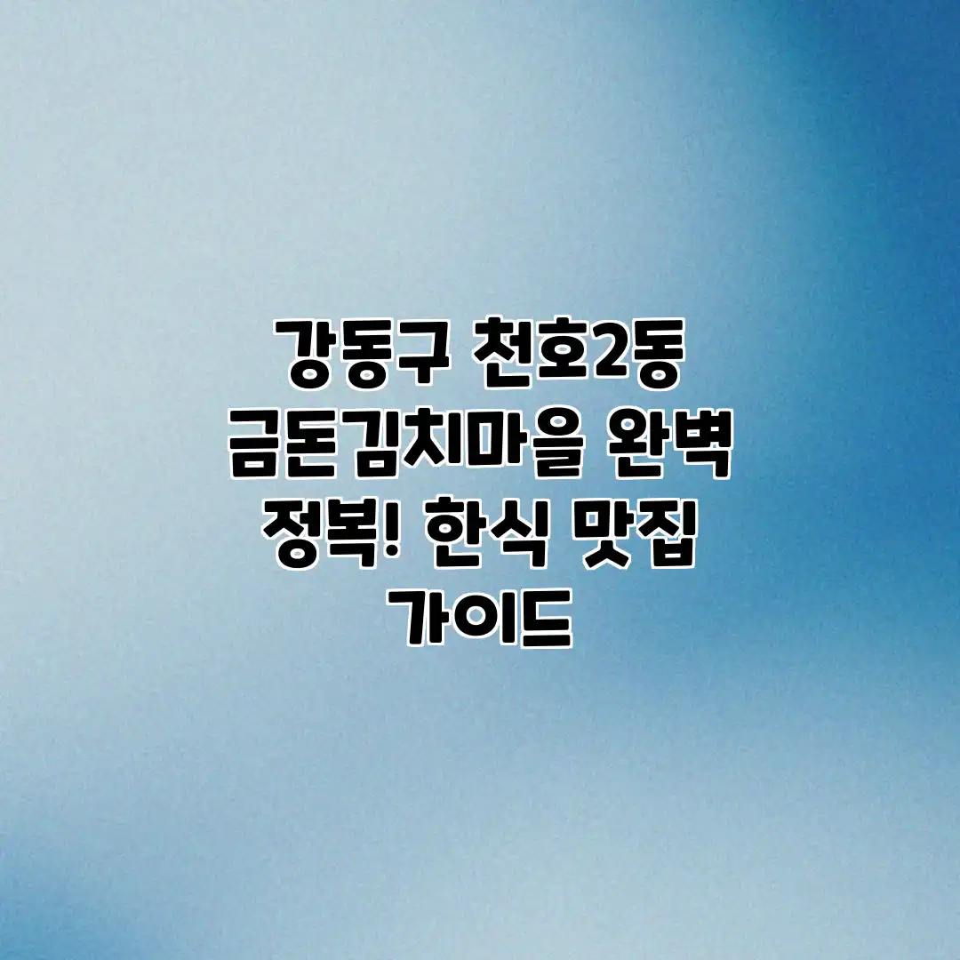강동구 천호2동 금돈김치마을 완벽 정복! 한식 맛집 가이드