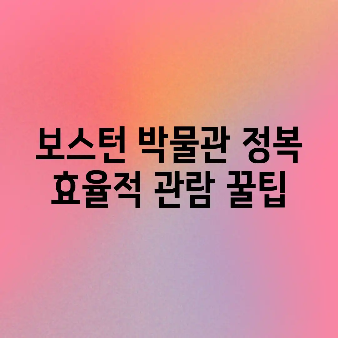 보스턴 박물관 정복! 효율적 관람 꿀팁 보스턴 박물관 정복! 효율적 관람 꿀팁