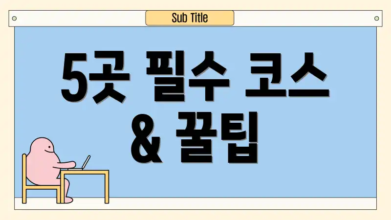 5곳 필수 코스 & 꿀팁