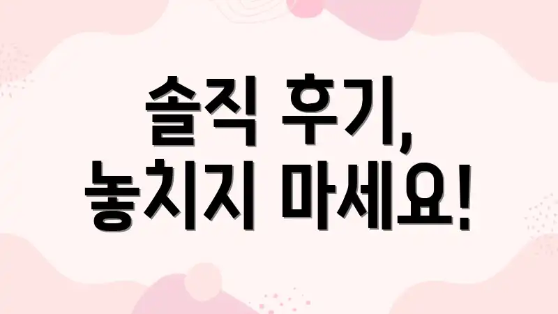 솔직 후기, 놓치지 마세요!