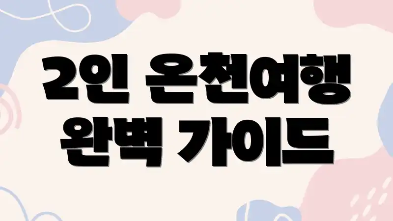 2인 온천여행 완벽 가이드