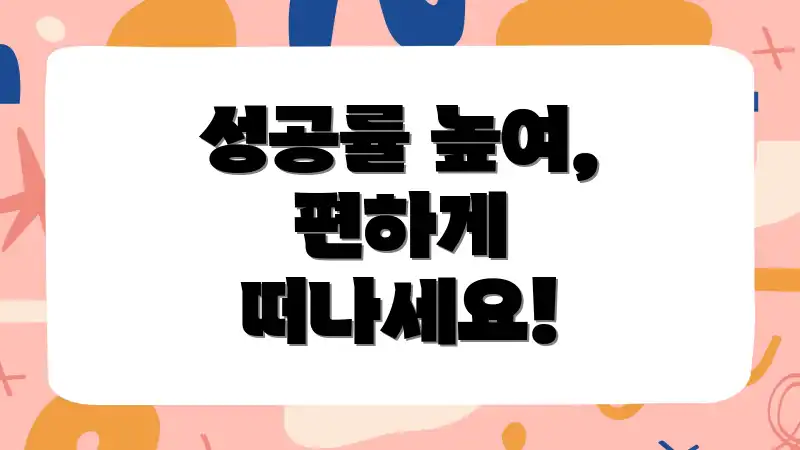 성공률 높여, 편하게 떠나세요!