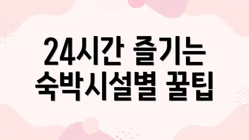 24시간 즐기는 숙박시설별 꿀팁