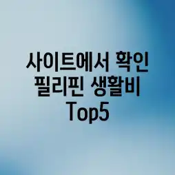사이트에서 확인! 필리핀 생활비 Top5