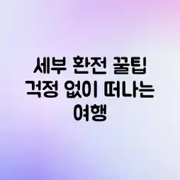 세부 환전 꿀팁! 걱정 없이 떠나는 여행