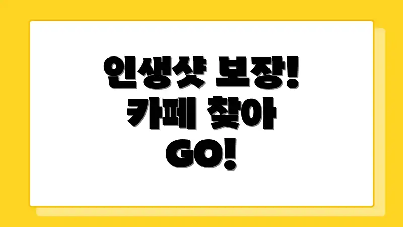인생샷 보장! 카페 찾아 GO!