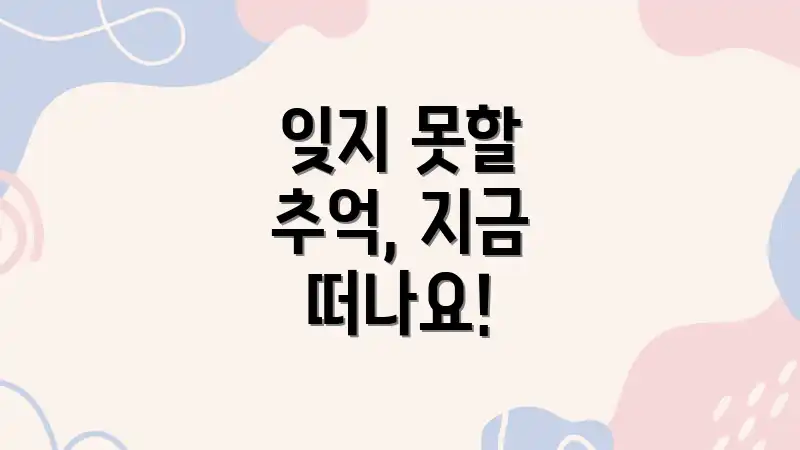 잊지 못할 추억, 지금 떠나요!