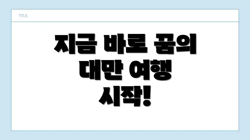 지금 바로 꿈의 대만 여행 시작!