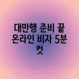 대만행 준비 끝? 온라인 비자, 5분 컷!