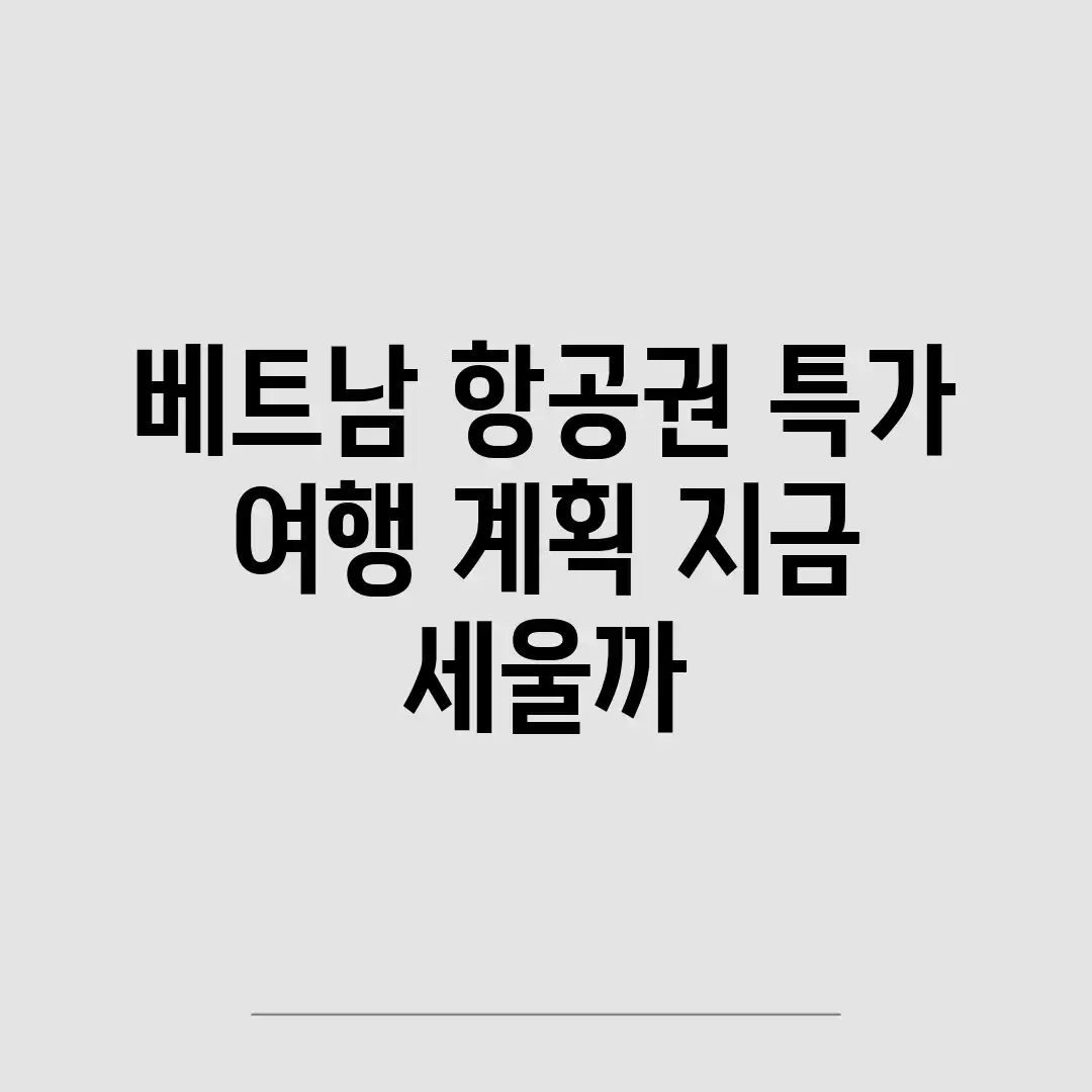 베트남 항공권 특가, 여행 계획 지금 세울까?
